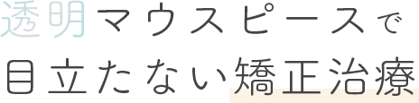 透明マウスピースで目立たない矯正治療